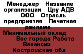 Менеджер › Название организации ­ Цру АДВ777, ООО › Отрасль предприятия ­ Печатная реклама › Минимальный оклад ­ 60 000 - Все города Работа » Вакансии   . Костромская обл.